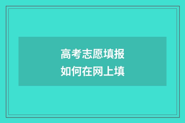 高考志愿填报如何在网上填