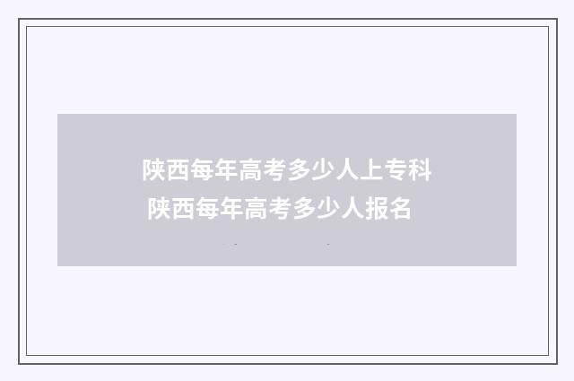陕西每年高考多少人上专科 陕西每年高考多少人报名