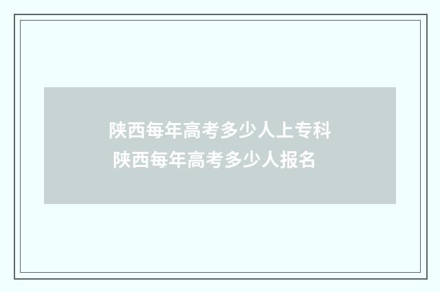 陕西每年高考多少人上专科 陕西每年高考多少人报名