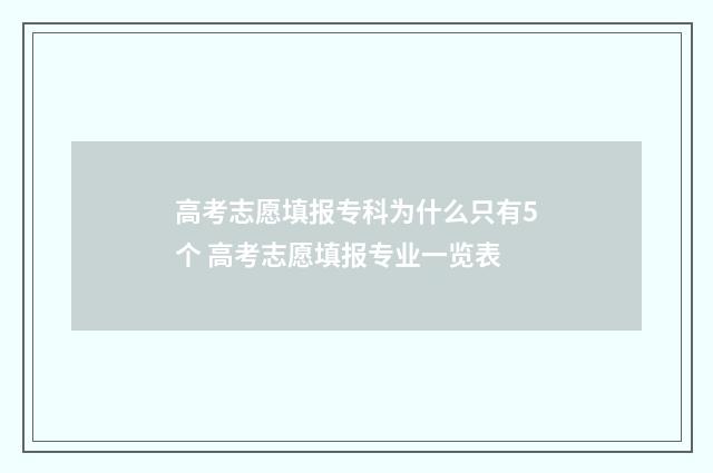高考志愿填报专科为什么只有5个 高考志愿填报专业一览表