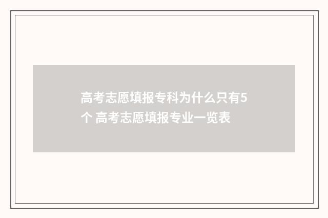 高考志愿填报专科为什么只有5个 高考志愿填报专业一览表