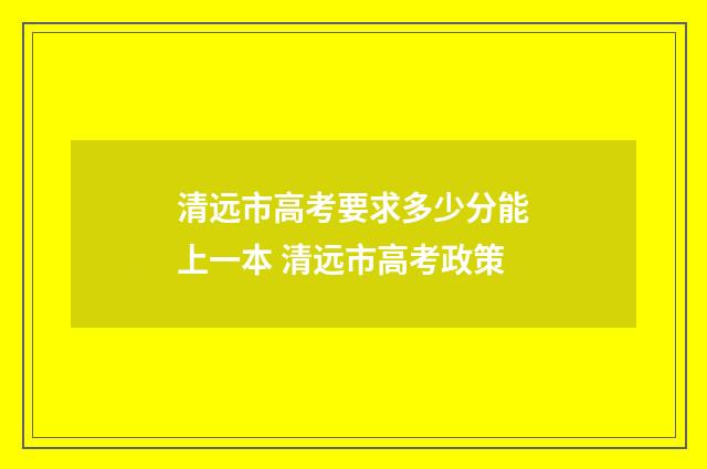 清远市高考要求多少分能上一本 清远市高考政策