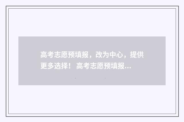 高考志愿预填报，改为中心，提供更多选择！ 高考志愿预填报没填报耽误了怎么办
