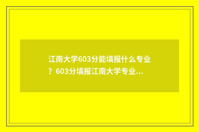 江南大学603分能填报什么专业？603分填报江南大学专业推荐 江南大学5200
