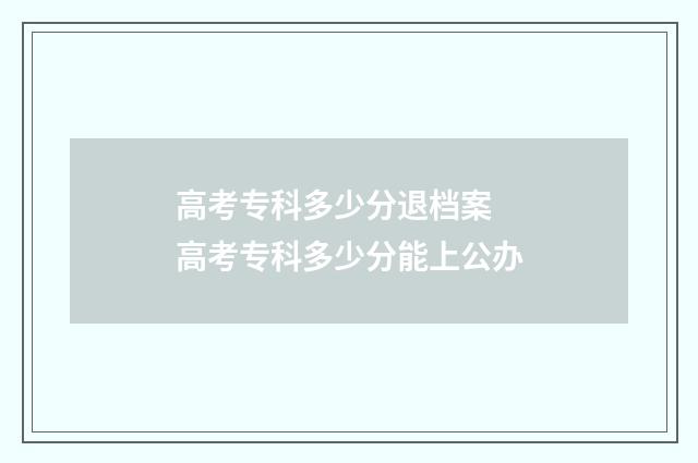 高考专科多少分退档案 高考专科多少分能上公办