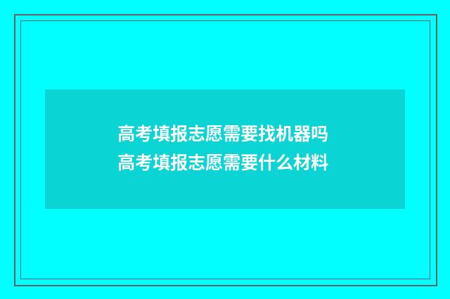 高考填报志愿需要找机器吗 高考填报志愿需要什么材料