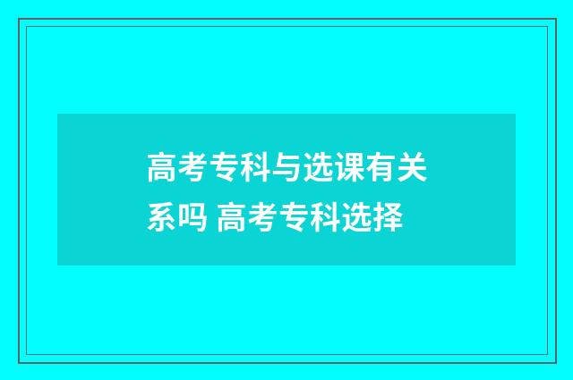 高考专科与选课有关系吗 高考专科选择