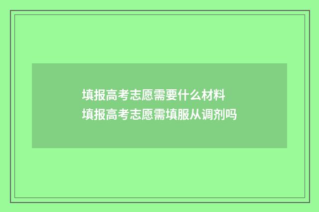 填报高考志愿需要什么材料 填报高考志愿需填服从调剂吗