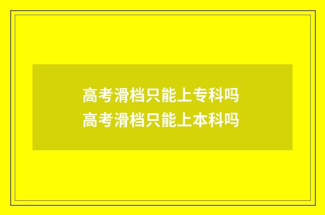 高考滑档只能上专科吗 高考滑档只能上本科吗