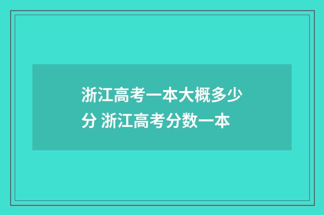 浙江高考一本大概多少分 浙江高考分数一本
