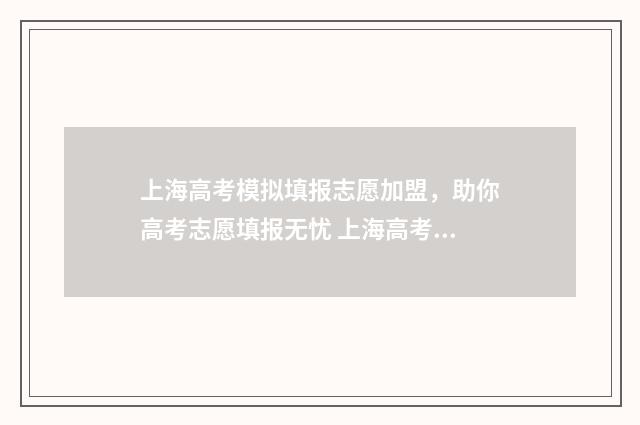 上海高考模拟填报志愿加盟，助你高考志愿填报无忧 上海高考模拟填报密码忘了怎么办
