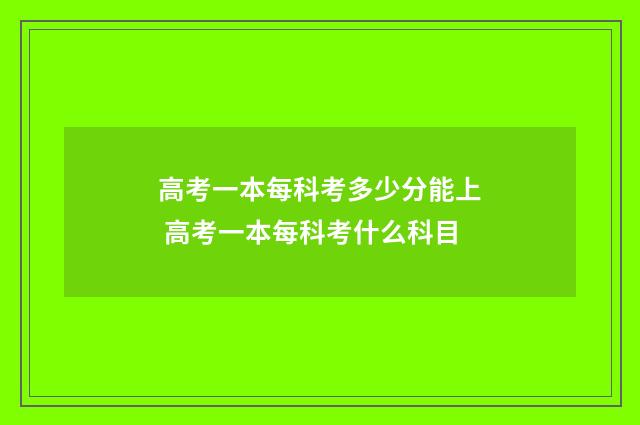 高考一本每科考多少分能上 高考一本每科考什么科目