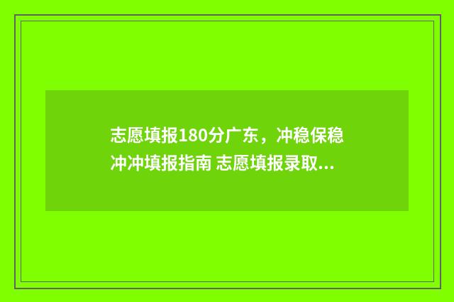 志愿填报180分广东，冲稳保稳冲冲填报指南 志愿填报录取概率57%能被录取吗