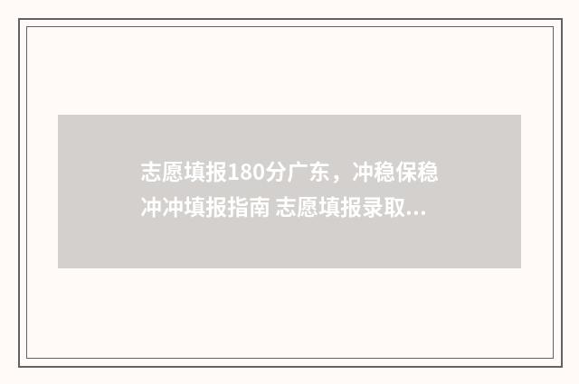 志愿填报180分广东，冲稳保稳冲冲填报指南 志愿填报录取概率57%能被录取吗