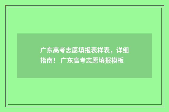 广东高考志愿填报表样表，详细指南！ 广东高考志愿填报模板