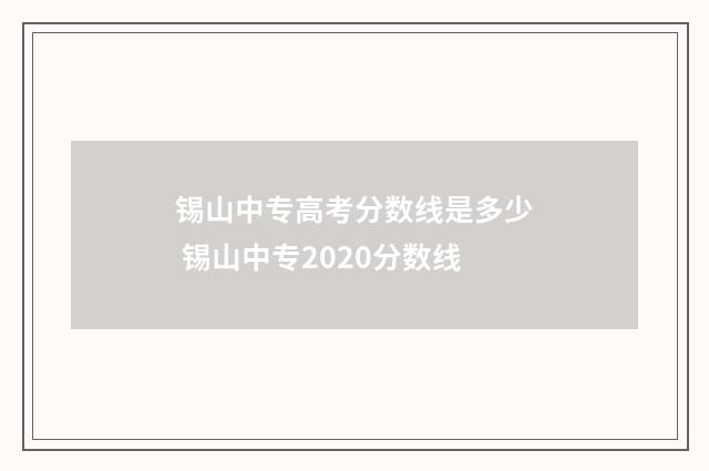 锡山中专高考分数线是多少 锡山中专2020分数线