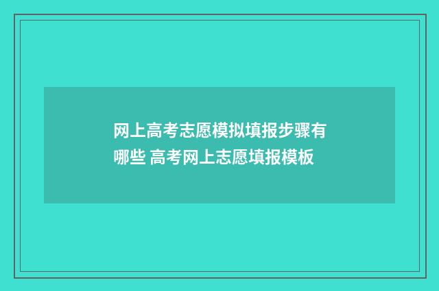 网上高考志愿模拟填报步骤有哪些 高考网上志愿填报模板