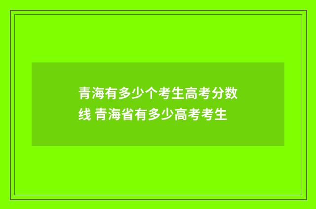 青海有多少个考生高考分数线 青海省有多少高考考生