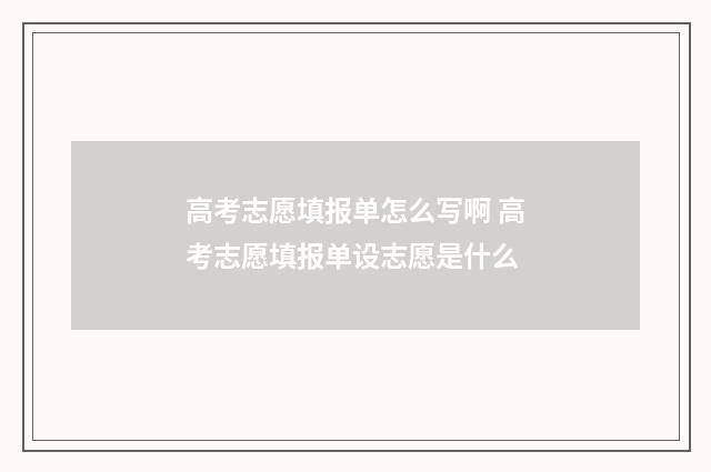 高考志愿填报单怎么写啊 高考志愿填报单设志愿是什么
