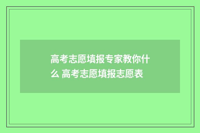 高考志愿填报专家教你什么 高考志愿填报志愿表