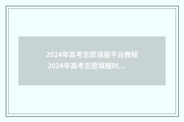 2024年高考志愿填报平台教程 2024年高考志愿填报时间