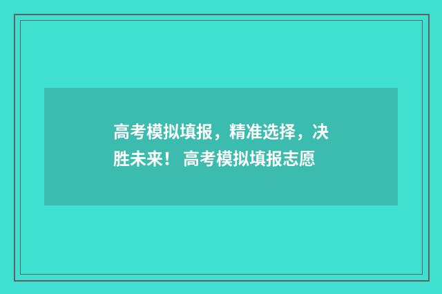 高考模拟填报，精准选择，决胜未来！ 高考模拟填报志愿
