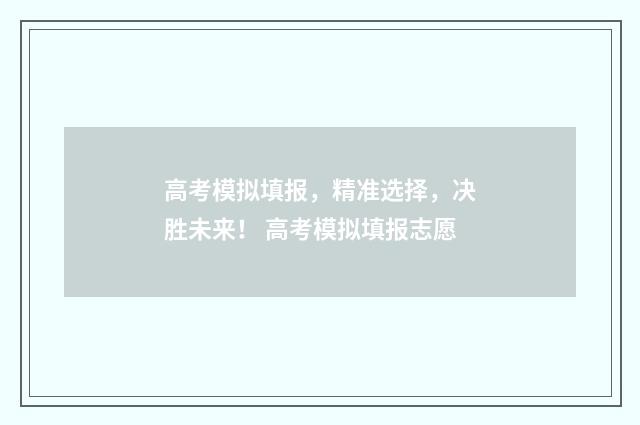 高考模拟填报，精准选择，决胜未来！ 高考模拟填报志愿