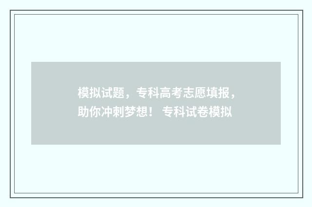 模拟试题，专科高考志愿填报，助你冲刺梦想！ 专科试卷模拟
