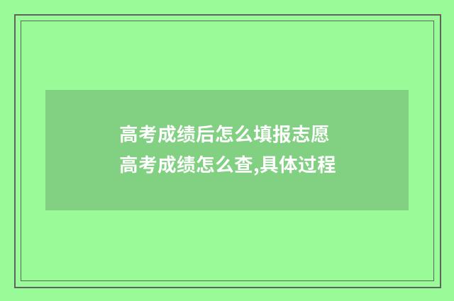高考成绩后怎么填报志愿 高考成绩怎么查,具体过程