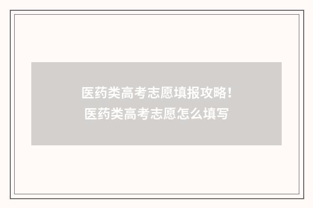 医药类高考志愿填报攻略！ 医药类高考志愿怎么填写