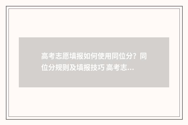 高考志愿填报如何使用同位分？同位分规则及填报技巧 高考志愿填报如果第一志愿被录取后面