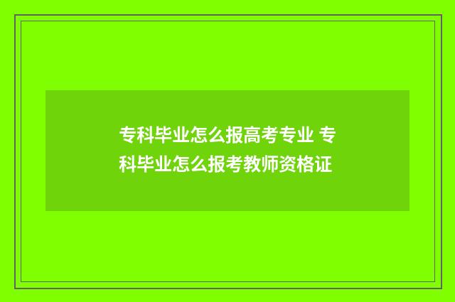 专科毕业怎么报高考专业 专科毕业怎么报考教师资格证