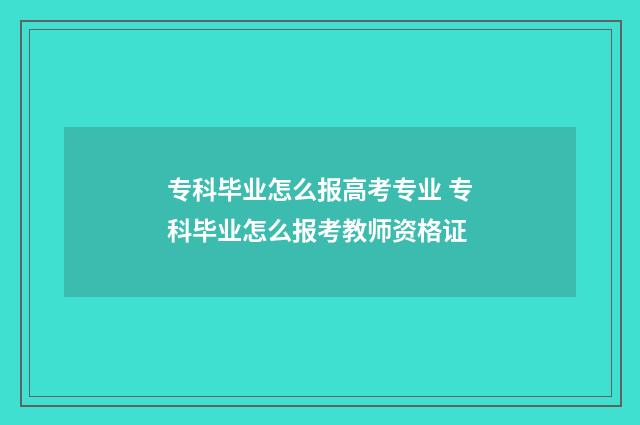 专科毕业怎么报高考专业 专科毕业怎么报考教师资格证