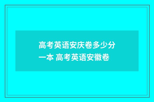 高考英语安庆卷多少分一本 高考英语安徽卷