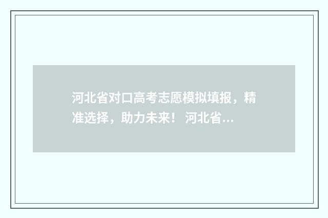 河北省对口高考志愿模拟填报，精准选择，助力未来！ 河北省单招网