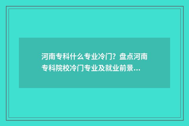 河南专科什么专业冷门？盘点河南专科院校冷门专业及就业前景 河南专科什么专业能考会计学