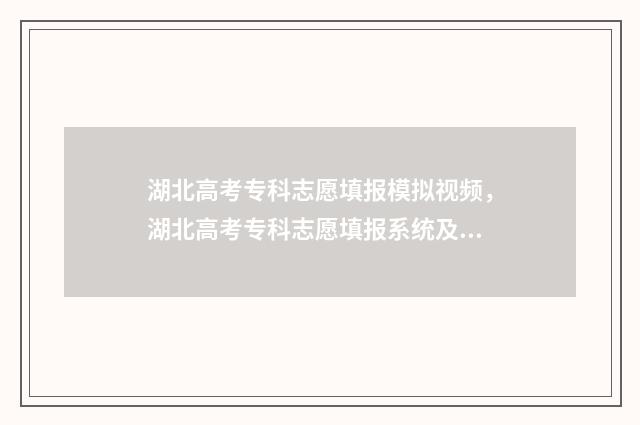 湖北高考专科志愿填报模拟视频，湖北高考专科志愿填报系统及入口 湖北高考专科志愿填报模板