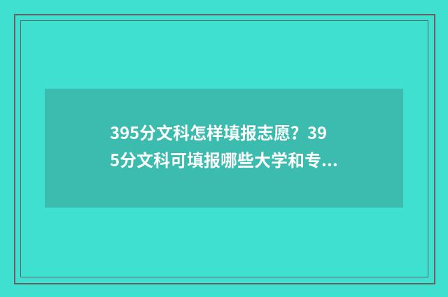 395分文科怎样填报志愿？395分文科可填报哪些大学和专业？ 文科395分可以报什么学校