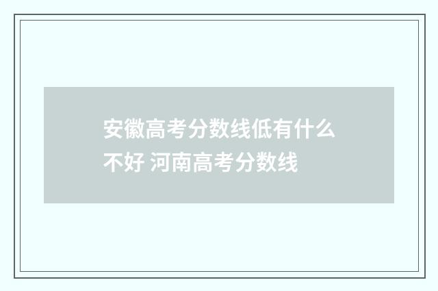 安徽高考分数线低有什么不好 河南高考分数线