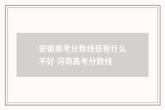 安徽高考分数线低有什么不好 河南高考分数线