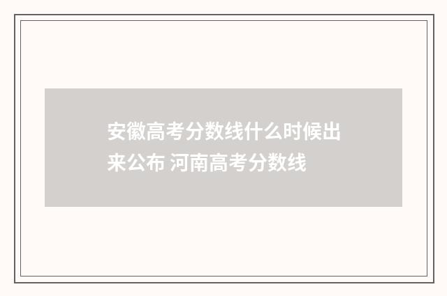 安徽高考分数线什么时候出来公布 河南高考分数线