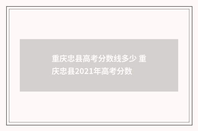 重庆忠县高考分数线多少 重庆忠县2021年高考分数