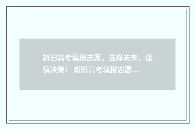 新旧高考填报志愿，选择未来，谨慎决策！ 新旧高考填报志愿表格一样吗
