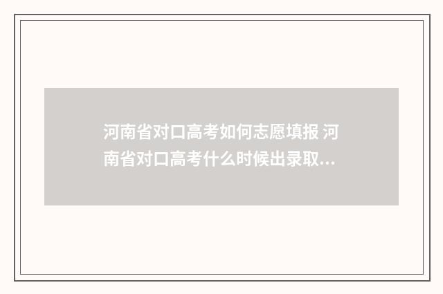 河南省对口高考如何志愿填报 河南省对口高考什么时候出录取结果