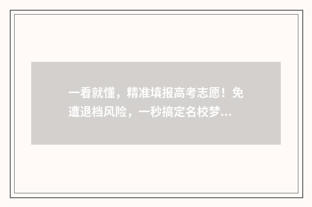 一看就懂，精准填报高考志愿！免遭退档风险，一秒搞定名校梦 解读精准