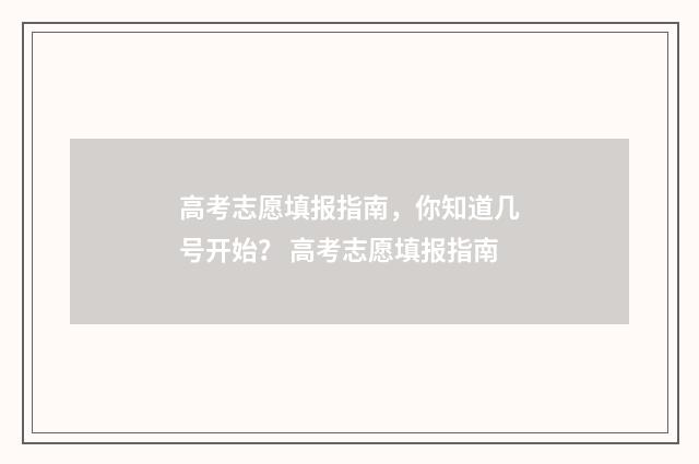 高考志愿填报指南，你知道几号开始？ 高考志愿填报指南