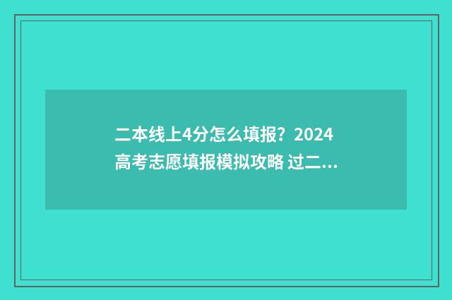 二本线上4分怎么填报？2024高考志愿填报模拟攻略 过二本线4分能上什么学校