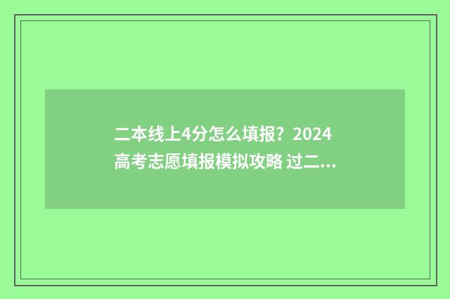 二本线上4分怎么填报？2024高考志愿填报模拟攻略 过二本线4分能上什么学校