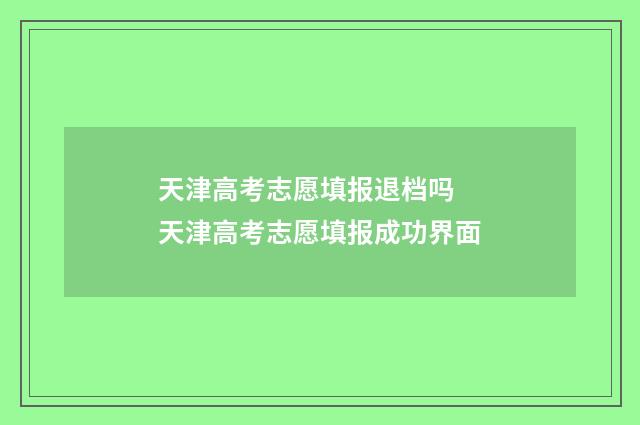 天津高考志愿填报退档吗 天津高考志愿填报成功界面