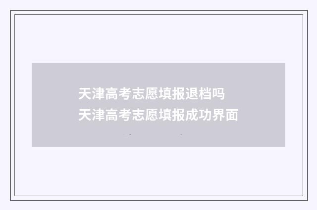 天津高考志愿填报退档吗 天津高考志愿填报成功界面